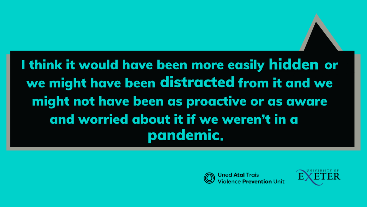 Image shows speech bubble with text: I think it would have been more easily hidden or we might have been distracted from it and we might not have been as proactive or as aware and worried about it if we weren’t in a pandemic