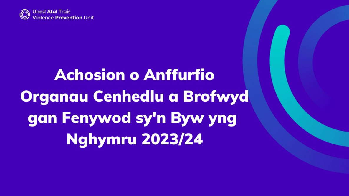 Mae'r llun yn dangos logo Uned Atal Trais Cymru a'r testun 'Achosion Llurguniad Organau Rhywiol a Brofwyd gan Ferched sy'n Byw yng Nghymru' '2023/24'